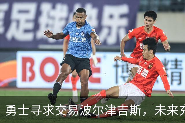 勇士寻求交易波尔津吉斯，未来充满不确定性