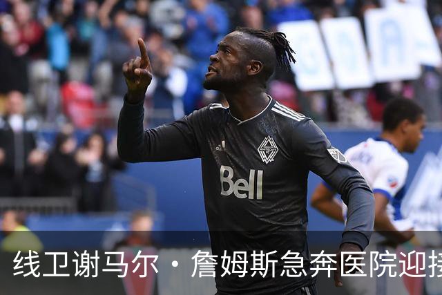 线卫谢马尔·詹姆斯急奔医院迎接新生命